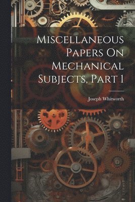 bokomslag Miscellaneous Papers On Mechanical Subjects, Part 1