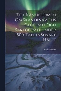 bokomslag Till Knnedomen Om Skandinaviens Geografi Och Kartografi Under 1500-Talets Senare Hlft