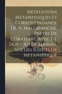 bokomslag Mditations Mtaphysiques Et Correspondance De N. Malebranche, Prtre De L'Oratoire, Avec J.-J. Dortous De Mairan, Sur Des Sujects De Metaphysique
