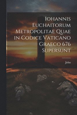 John - Iohannis Euchaitorum Metropolitae Quae in Codice Vaticano Graeco 676 Supersunt, Häftad