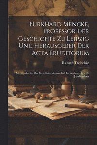bokomslag Burkhard Mencke, Professor Der Geschichte Zu Leipzig Und Herausgeber Der Acta Eruditorum