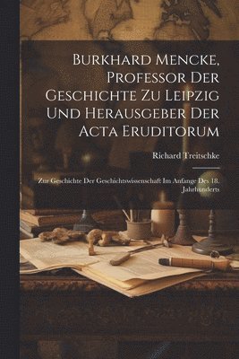 bokomslag Burkhard Mencke, Professor Der Geschichte Zu Leipzig Und Herausgeber Der Acta Eruditorum