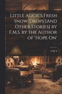 bokomslag Little Aggie's Fresh Snow-Drops [And Other Stories] by F.M.S. by the Author of 'Hope On'