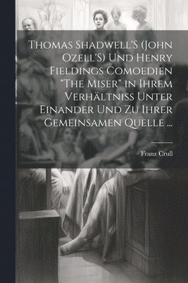 bokomslag Thomas Shadwell'S (John Ozell'S) Und Henry Fieldings Comoedien &quot;The Miser&quot; in Ihrem Verhltniss Unter Einander Und Zu Ihrer Gemeinsamen Quelle ...