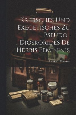 Heinrich Kaestner - Kritisches Und Exegetisches Zu Pseudo-Dioskorides De Herbis Femininis, Häftad