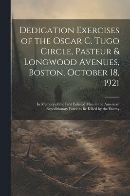 Dedication Exercises of the Oscar C. Tugo Circle, Pasteur & Longwood Avenues, Boston, October 18, 1921