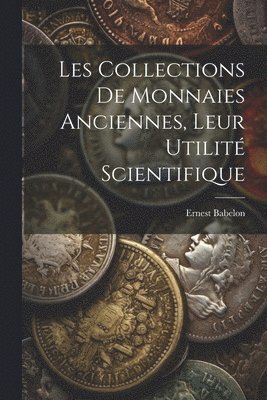 Ernest Babelon - Les Collections De Monnaies Anciennes, Leur Utilité Scientifique, Häftad