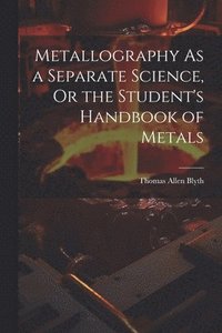 bokomslag Metallography As a Separate Science, Or the Student's Handbook of Metals