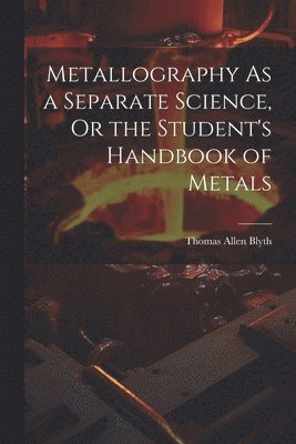 bokomslag Metallography As a Separate Science, Or the Student's Handbook of Metals