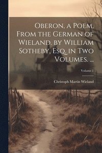 bokomslag Oberon, a Poem, From the German of Wieland. by William Sotheby, Esq. in Two Volumes. ...; Volume 1