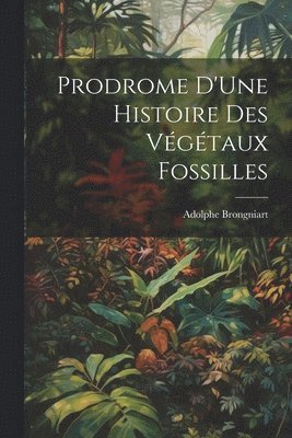 Prodrome D'Une Histoire Des Vgtaux Fossilles 1