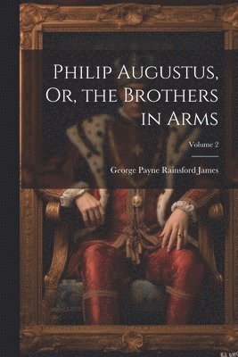 bokomslag Philip Augustus, Or, the Brothers in Arms; Volume 2