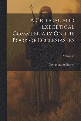 George Aaron Barton - Critical and Exegetical Commentary On the Book of Ecclesiastes; Volume 24, Häftad