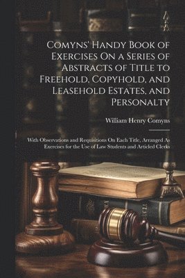 bokomslag Comyns' Handy Book of Exercises On a Series of Abstracts of Title to Freehold, Copyhold, and Leasehold Estates, and Personalty