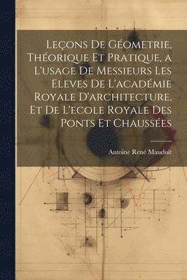 Leons De Gometrie, Thorique Et Pratique, a L'usage De Messieurs Les Eleves De L'acadmie Royale D'architecture, Et De L'ecole Royale Des Ponts Et Chausses 1