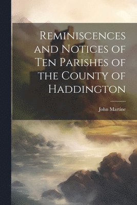 bokomslag Reminiscences and Notices of Ten Parishes of the County of Haddington