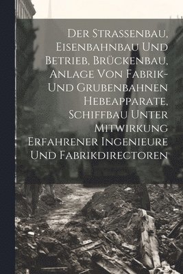 Anonymous - Strassenbau, Eisenbahnbau Und Betrieb, Brückenbau, Anlage Von Fabrik- Und Grubenbahnen Hebeapparate, Schiffbau Unter Mitwirkung Erfahrener Ingenieure Und Fabrikdirectoren, Häftad