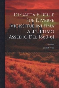 bokomslag Di Gaeta E Delle Sue Diverse Vicissitudini Fina All'Ultimo Assedio Del 1860-61