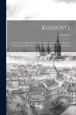 bokomslag Kossovo: An Attempt to Bring Serbian National Songs, About the Battle of Kossovo, Into One Poem, Tr. and Arranged by E.L. Mijatovich