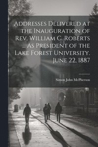 bokomslag Addresses Delivered at the Inauguration of Rev. William C. Roberts ... As President of the Lake Forest University. June 22, 1887