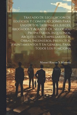 bokomslag Tratado De Legislacion De Edificios Y Construcciones Para Uso De Los Tribunales, Jueces, Abogados Y Agentes De Negocios, Propietarios, Inquilinos, Arquitectos, Empresarios De Obras, Ingenieros,