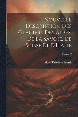 Marc-Théodore Bourrit - Nouvelle Description Des Glaciers Des Alpes, De La Savoie, De Suisse Et D'Italie; Volume 2, Häftad