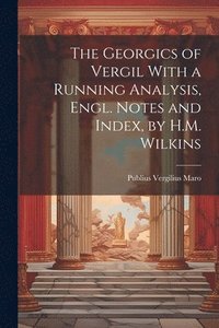 bokomslag The Georgics of Vergil With a Running Analysis, Engl. Notes and Index, by H.M. Wilkins