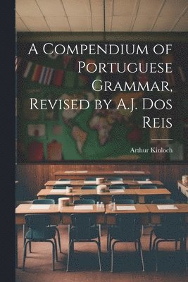 bokomslag A Compendium of Portuguese Grammar, Revised by A.J. Dos Reis