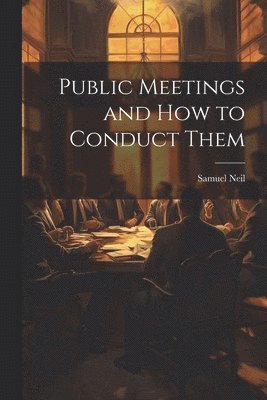 Public Meetings and How to Conduct Them