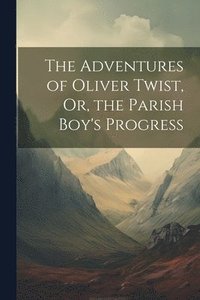 bokomslag The Adventures of Oliver Twist, Or, the Parish Boy's Progress