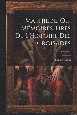 bokomslag Mathilde, Ou, Mmoires Tirs De L'Histoire Des Croisades; Volume 1