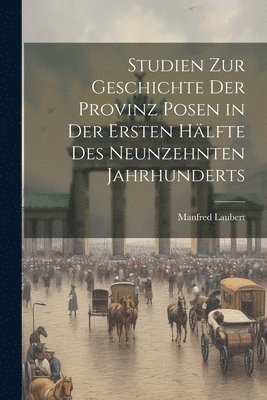 bokomslag Studien Zur Geschichte Der Provinz Posen in Der Ersten Hlfte Des Neunzehnten Jahrhunderts