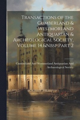 Cumberland and Westmorland Antiquaria - Transactions of the Cumberland & Westmorland Antiquarian & Archeological Society, Volume 14, Part 2, Häftad