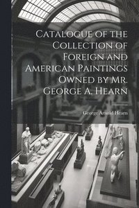 bokomslag Catalogue of the Collection of Foreign and American Paintings Owned by Mr. George A. Hearn