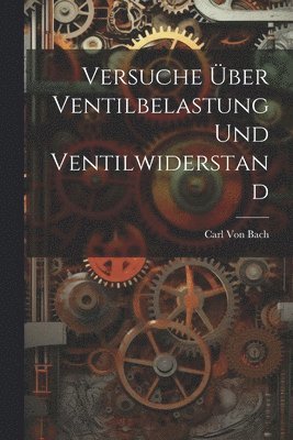 Carl Von Bach - Versuche Über Ventilbelastung Und Ventilwiderstand, Häftad