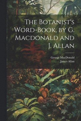 George MacDonald, James Allan - Botanist's Word-Book, by G. Macdonald and J. Allan, Häftad
