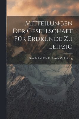 Mitteilungen Der Gesellschaft Für Erdkunde Zu Leipzig, Häftad