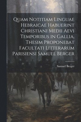 bokomslag Quam Notitiam Linguae Hebraicae Habuerint Christiani Medii Aevi Temporibus in Gallia, Thesim Proponebat Facultati Litterarum Parisiensi Samuel Berger