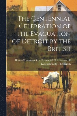bokomslag Centennial Celebration of the Evacuation of Detroit by the British