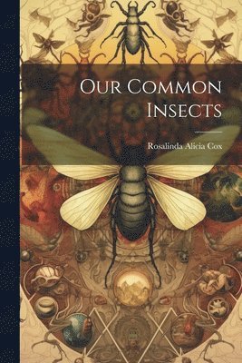 Rosalinda Alicia Cox - Our Common Insects, Häftad