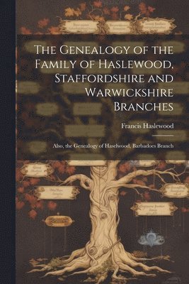 Genealogy of the Family of Haslewood, Staffordshire and Warwickshire Branches