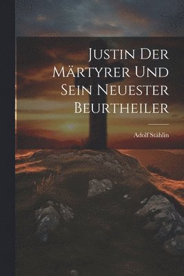 Justin Der Märtyrer Und Sein Neuester Beurtheiler 1