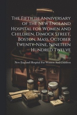 bokomslag Fiftieth Anniversary of the New England Hospital for Women and Children, Dimock Street, Boston, Mass. October Twenty-Nine, Nineteen Hundred Twelve