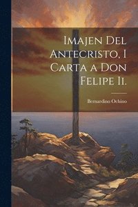 bokomslag Imajen Del Antecristo, I Carta a Don Felipe Ii.