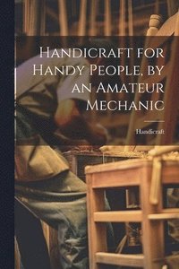 bokomslag Handicraft for Handy People, by an Amateur Mechanic