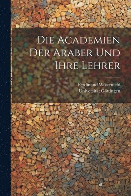 Ferdinand Wüstenfeld, Universität Göttingen, Universität - Academien Der Araber Und Ihre Lehrer, Häftad