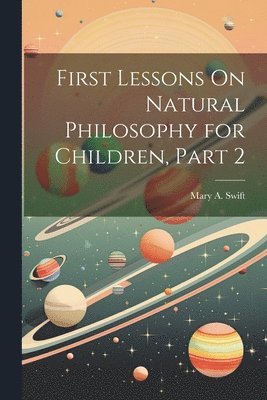 bokomslag First Lessons On Natural Philosophy for Children, Part 2