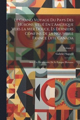 bokomslag Le Grand Voyage Du Pays Des Hurons Situ En L'Amrique Vers La Mer Douce, s Derniers Confins De La Nouvelle France Dite Canada