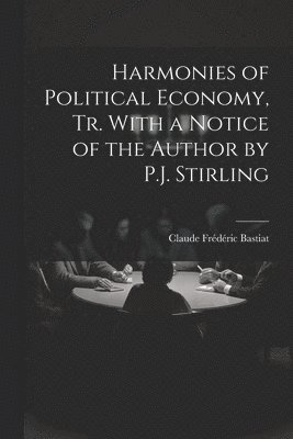 Claude Frédéric Bastiat - Harmonies of Political Economy, Tr. With a Notice of the Author by P.J. Stirling, Häftad