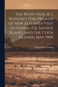 bokomslag The Right Hon. R. J. Seddon's (The Premier of New Zealand) Visit to Tonga, Fiji, Savage Island, and the Cook Islands, May 1900